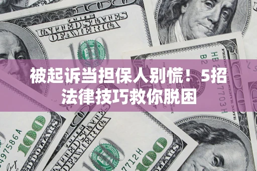 武汉被起诉当担保人别慌！5招法律技巧救你脱困