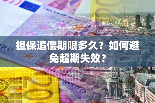 武汉担保追偿期限多久?如何避免超期失效? 武汉担保追偿期限多久?如何避免超期失效?