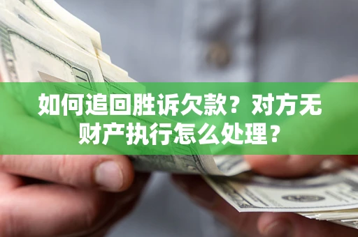 武汉如何追回胜诉欠款？对方无财产执行怎么处理？