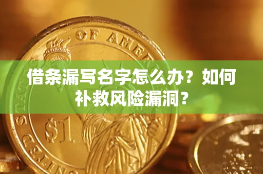 武汉借条漏写名字怎么办？如何补救风险漏洞？