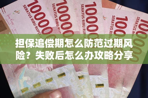 武汉担保追偿期怎么防范过期风险？失败后怎么办攻略分享