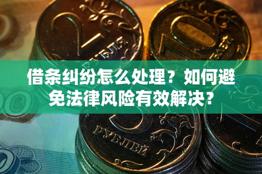 武汉借条纠纷怎么处理？如何避免法律风险有效解决？