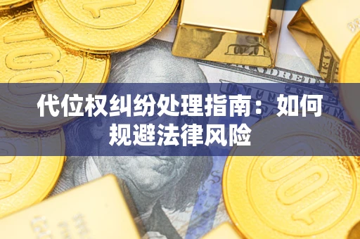 武汉代位权纠纷处理指南:如何规避法律风险 武汉代位权纠纷处理指南:如何规避法律风险