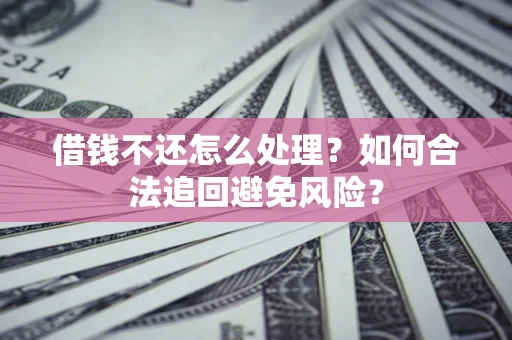 武汉借钱不还怎么处理？如何合法追回避免风险？