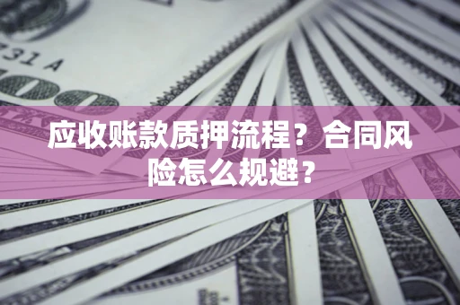 武汉应收账款质押流程？合同风险怎么规避？