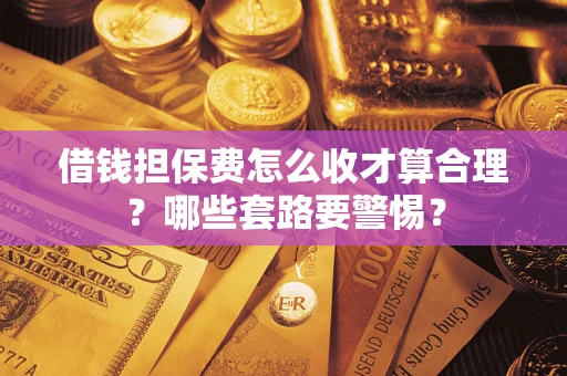 武汉借钱担保费怎么收才算合理？哪些套路要警惕？