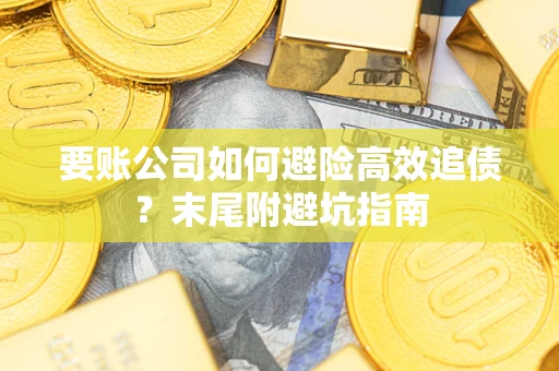 武汉要账公司如何避险高效追债？末尾附避坑指南