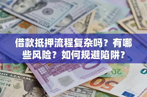 武汉借款抵押流程复杂吗？有哪些风险？如何规避陷阱？