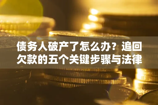 武汉债务人破产了怎么办？追回欠款的五个关键步骤与法律策略