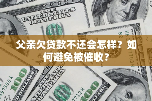 武汉父亲欠贷款不还会怎样？如何避免被催收？