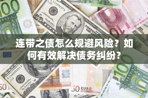 武汉连带之债怎么规避风险？如何有效解决债务纠纷？