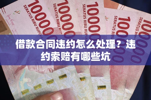 武汉借款合同违约怎么处理？违约索赔有哪些坑