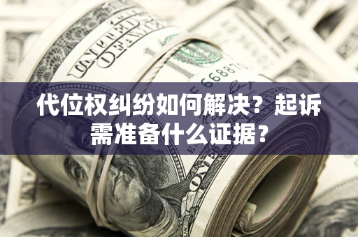武汉代位权纠纷如何解决？起诉需准备什么证据？