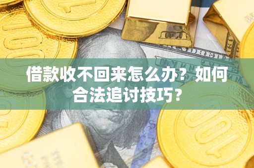 武汉借款收不回来怎么办？如何合法追讨技巧？