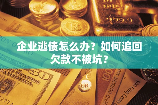 武汉企业逃债怎么办？如何追回欠款不被坑？