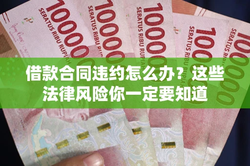 武汉借款合同违约怎么办？这些法律风险你一定要知道