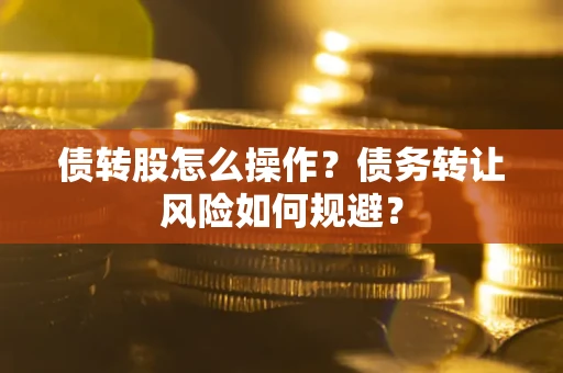 武汉债转股怎么操作？债务转让风险如何规避？
