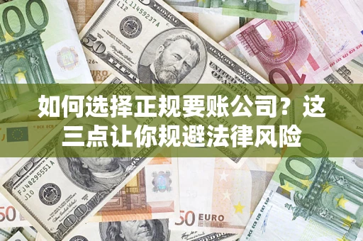 武汉如何选择正规要账公司？这三点让你规避法律风险