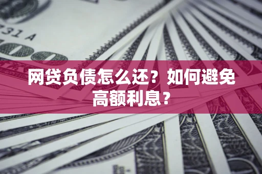 武汉网贷负债怎么还？如何避免高额利息？