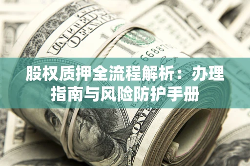 武汉股权质押全流程解析：办理指南与风险防护手册