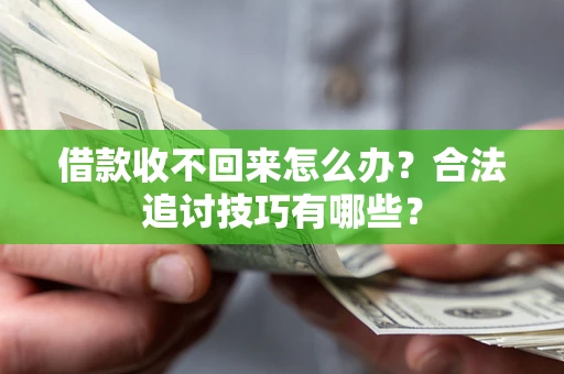 武汉借款收不回来怎么办？合法追讨技巧有哪些？