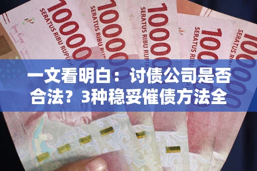 武汉一文看明白：讨债公司是否合法？3种稳妥催债方法全解析