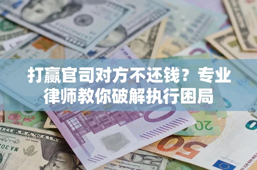 武汉打赢官司对方不还钱？专业律师教你破解执行困局