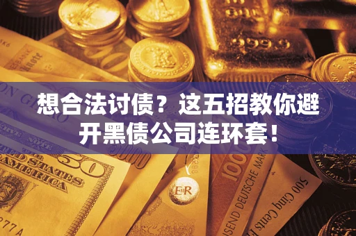 武汉想合法讨债？这五招教你避开黑债公司连环套！