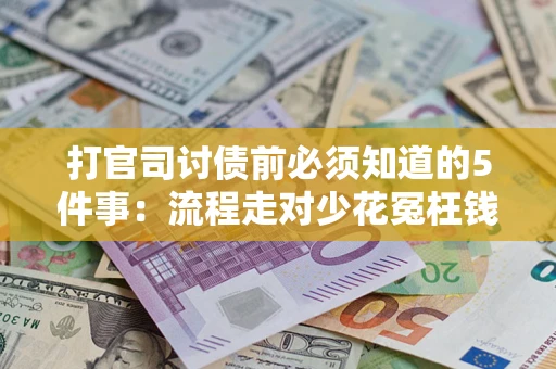 武汉打官司讨债前必须知道的5件事：流程走对少花冤枉钱