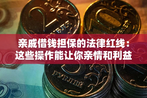 武汉亲戚借钱担保的法律红线：这些操作能让你亲情和利益两不误