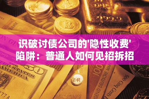 武汉识破讨债公司的'隐性收费'陷阱：普通人如何见招拆招？