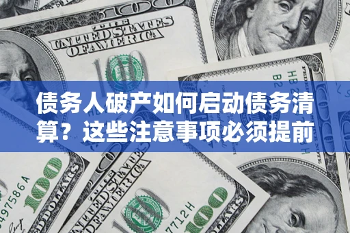 武汉债务人破产如何启动债务清算？这些注意事项必须提前知道