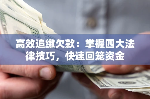 武汉高效追缴欠款：掌握四大法律技巧，快速回笼资金