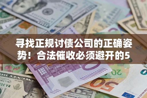 武汉寻找正规讨债公司的正确姿势！合法催收必须避开的5大雷区