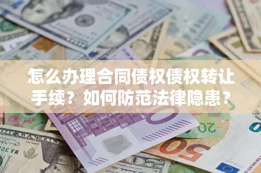 武汉怎么办理合同债权债权转让手续？如何防范法律隐患？