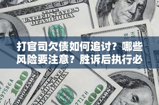 武汉打官司欠债如何追讨？哪些风险要注意？胜诉后执行必看！