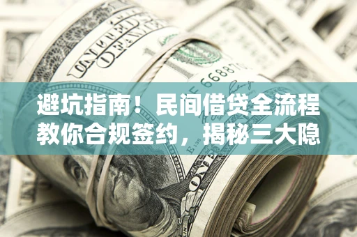 武汉避坑指南！民间借贷全流程教你合规签约，揭秘三大隐形陷阱