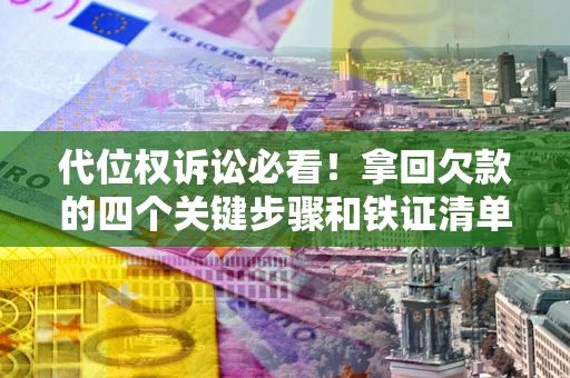 武汉代位权诉讼必看!拿回欠款的四个关键步骤和铁证清单 武汉代位权诉讼必看!拿回欠款的四个关键步骤和铁证清单