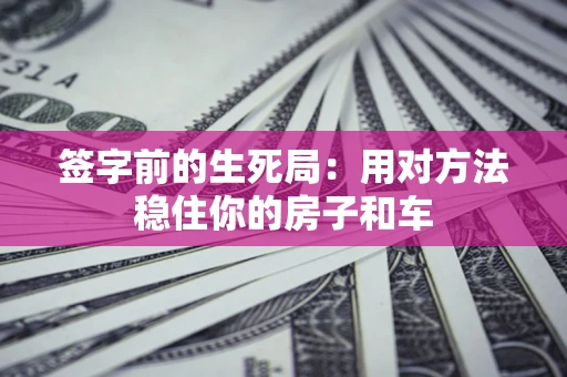 武汉签字前的生死局：用对方法稳住你的房子和车