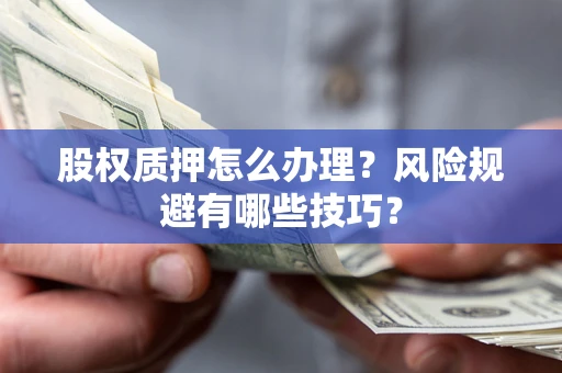 武汉股权质押怎么办理？风险规避有哪些技巧？