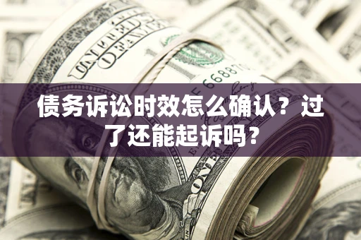 武汉债务诉讼时效怎么确认？过了还能起诉吗？