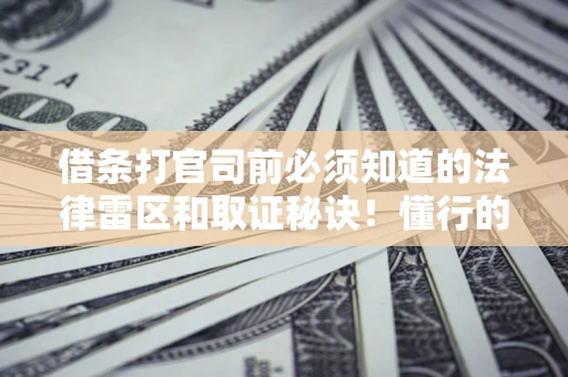 武汉借条打官司前必须知道的法律雷区和取证秘诀！懂行的人已经留好这些证据