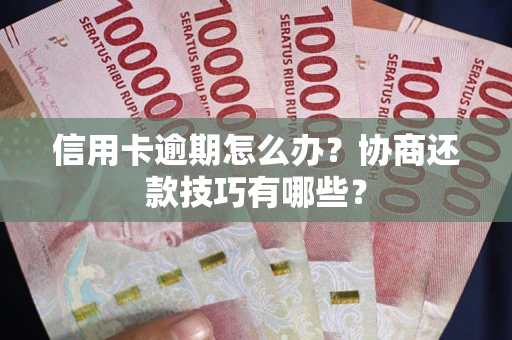 武汉信用卡逾期怎么办？协商还款技巧有哪些？