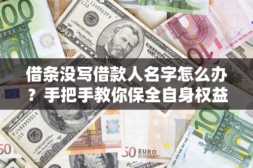 武汉借条没写借款人名字怎么办？手把手教你保全自身权益