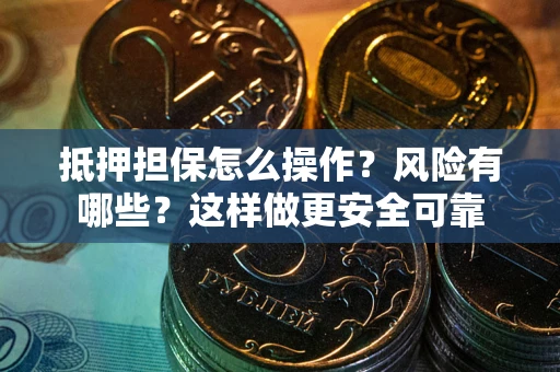 武汉抵押担保怎么操作？风险有哪些？这样做更安全可靠
