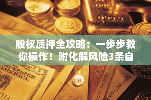 武汉股权质押全攻略：一步步教你操作！附化解风险3条自救法则