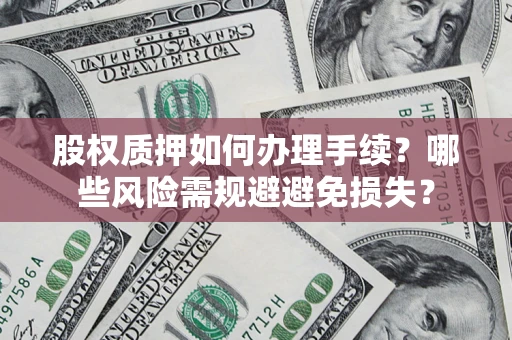 武汉股权质押如何办理手续？哪些风险需规避避免损失？