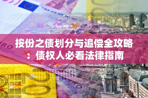 武汉按份之债划分与追偿全攻略：债权人必看法律指南