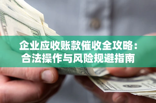 武汉企业应收账款催收全攻略：合法操作与风险规避指南