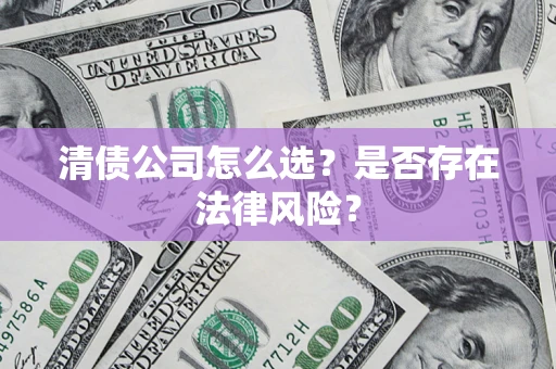 武汉清债公司怎么选？是否存在法律风险？